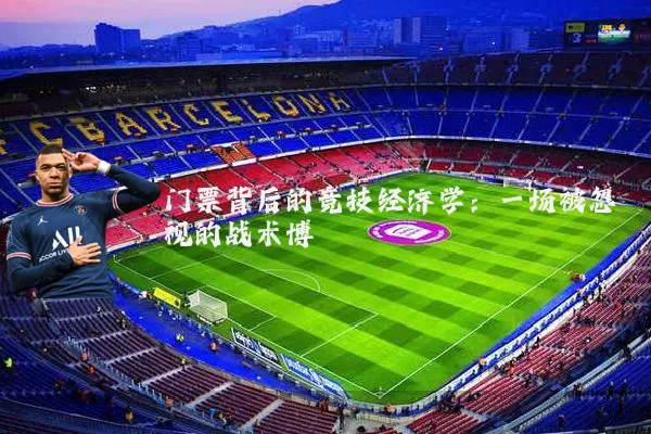 门票背后的竞技经济学:一场被忽视的战术博弈