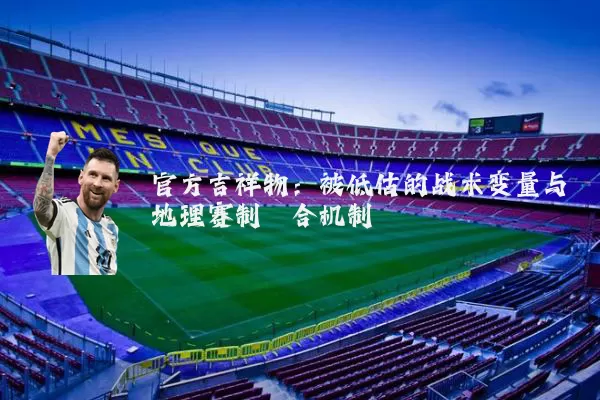 官方吉祥物:被低估的战术变量与地理赛制耦合机制