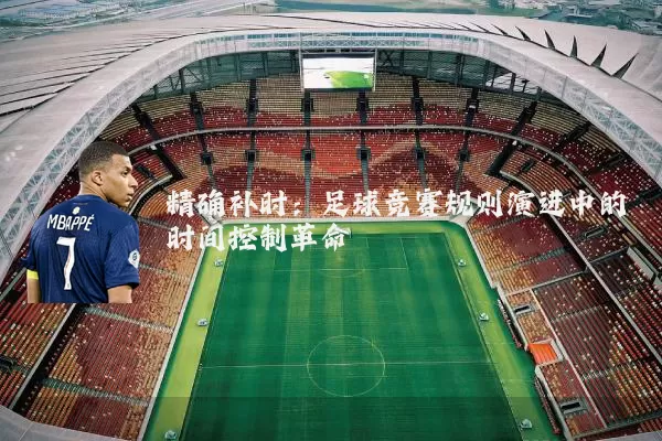 精确补时:足球竞赛规则演进中的时间控制革命