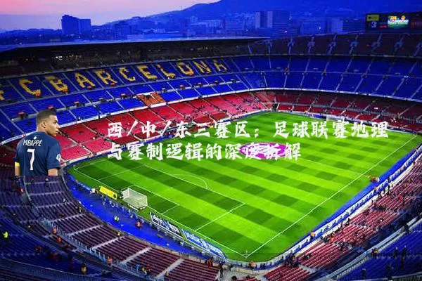 西/中/东三赛区:足球联赛地理与赛制逻辑的深度拆解