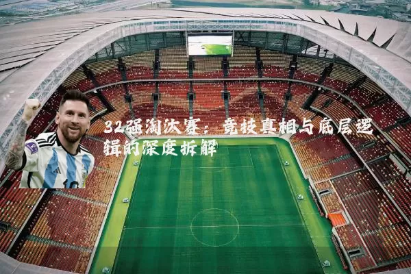 32强淘汰赛:竞技真相与底层逻辑的深度拆解