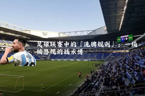 足球联赛中的「洗牌规则」:一场被忽视的战术博弈
