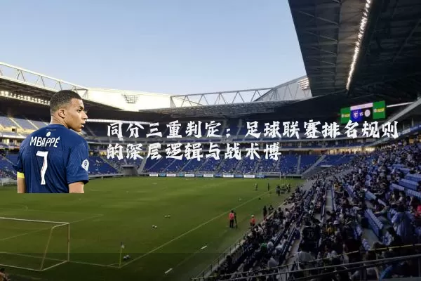 同分三重判定:足球联赛排名规则的深层逻辑与战术博弈