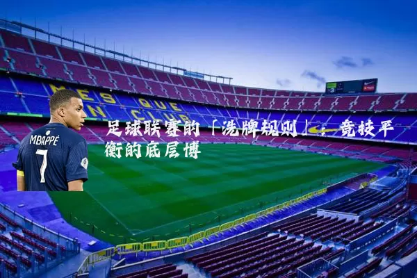 足球联赛的「洗牌规则」：竞技平衡的底层博弈