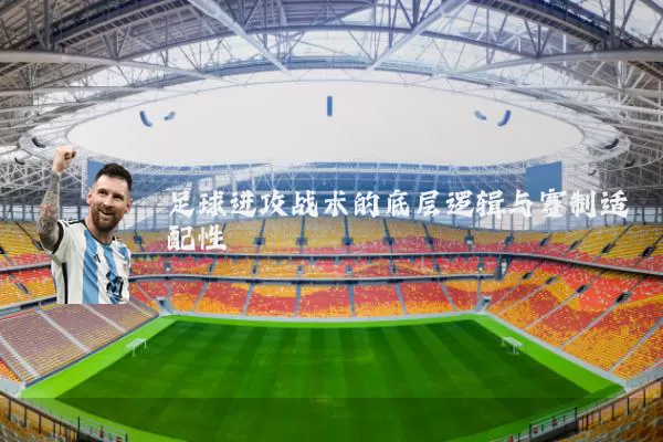 足球进攻战术的底层逻辑与赛制适配性