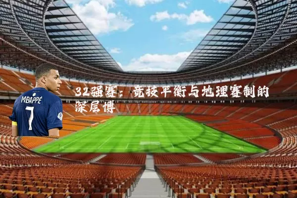 32强赛：竞技平衡与地理赛制的深层博弈