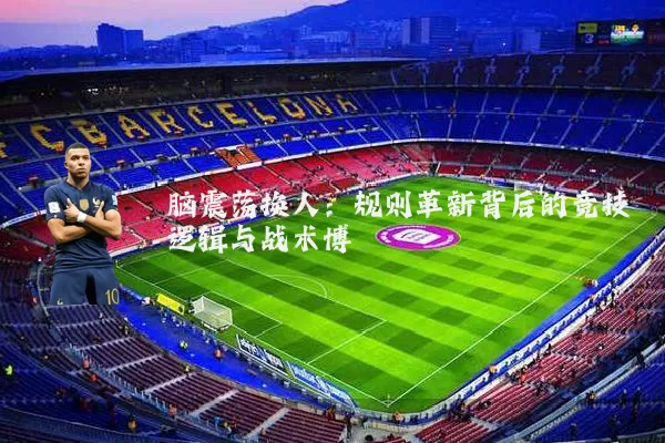 脑震荡换人：规则革新背后的竞技逻辑与战术博弈