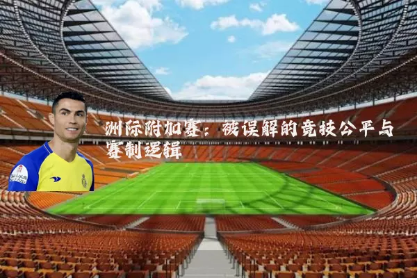 洲际附加赛：被误解的竞技公平与赛制逻辑